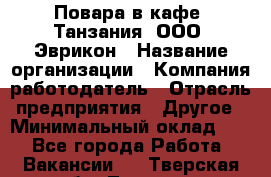 Повара в кафе "Танзания" ООО "Эврикон › Название организации ­ Компания-работодатель › Отрасль предприятия ­ Другое › Минимальный оклад ­ 1 - Все города Работа » Вакансии   . Тверская обл.,Торжок г.